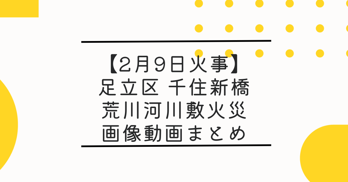 【火事】足立区千住新橋・荒川河川敷火災のTwitter画像･動画まとめ！2/9