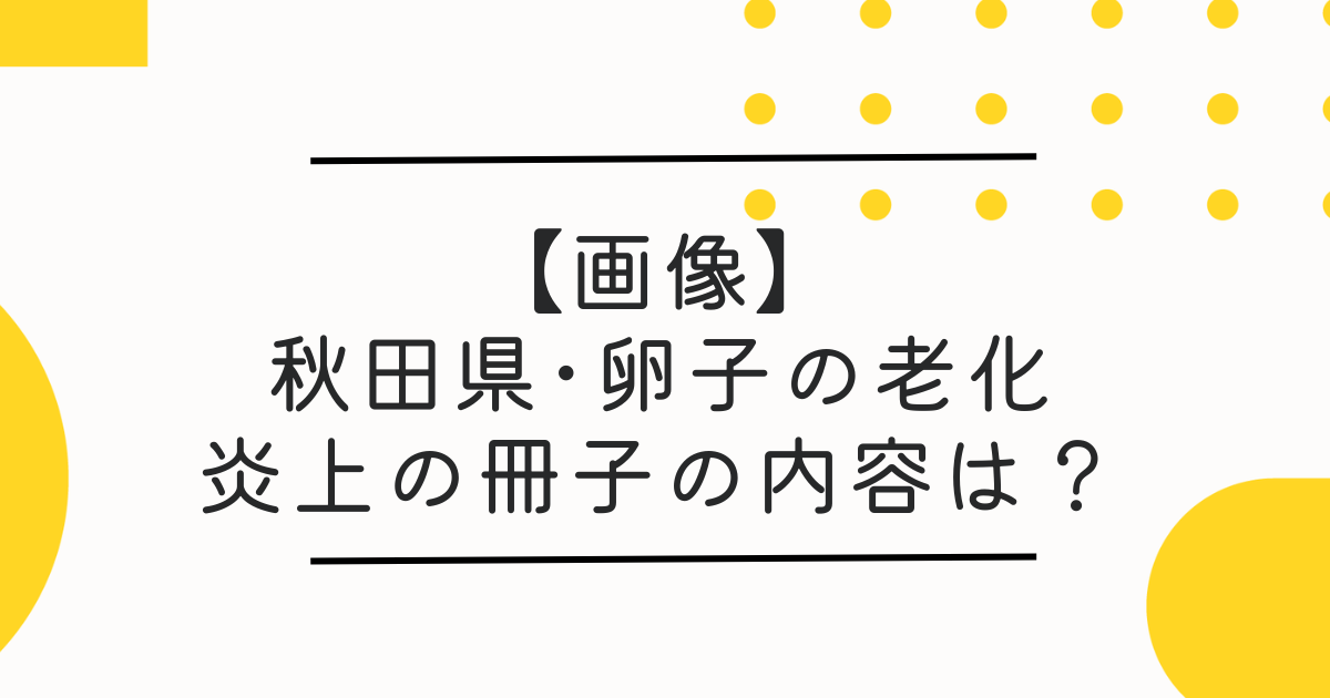 【画像】秋田県･卵子の老化で炎上の冊子の内容は？SNSで批判が集中！