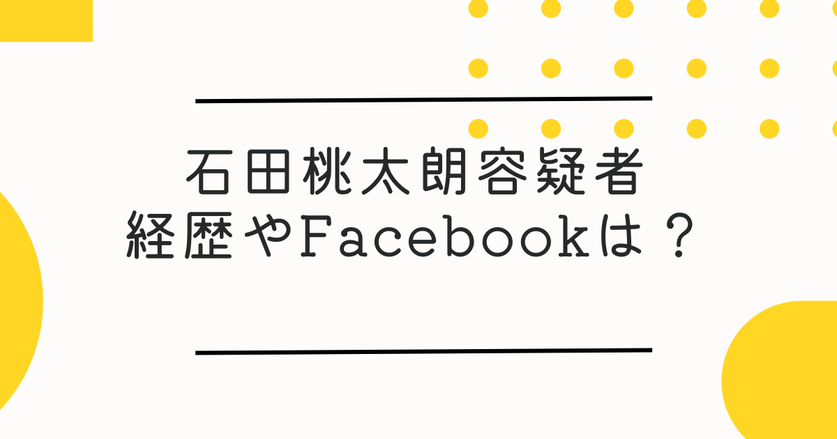 【顔画像】石田桃太朗容疑者の経歴やFacebookは？リクルーターで特殊詐欺関与